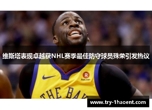 维斯塔表现卓越获NHL赛季最佳防守球员殊荣引发热议 维斯塔表现卓越获NHL赛季最佳防守球员殊荣引发热议