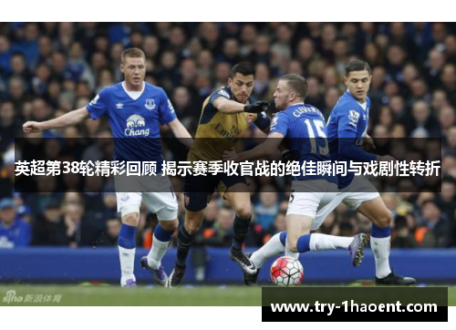 英超第38轮精彩回顾 揭示赛季收官战的绝佳瞬间与戏剧性转折 英超第38轮精彩回顾 揭示赛季收官战的绝佳瞬间与戏剧性转折