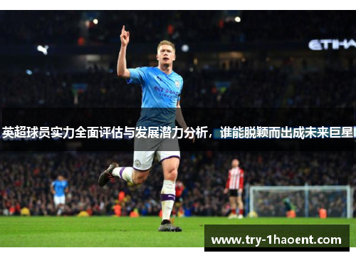 英超球员实力全面评估与发展潜力分析,谁能脱颖而出成未来巨星 英超球员实力全面评估与发展潜力分析,谁能脱颖而出成未来巨星