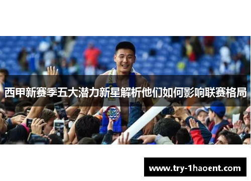 西甲新赛季五大潜力新星解析他们如何影响联赛格局