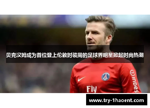 贝克汉姆成为首位登上伦敦时装周的足球界明星掀起时尚热潮