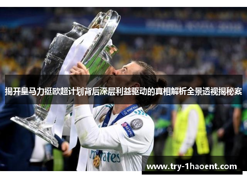 揭开皇马力挺欧超计划背后深层利益驱动的真相解析全景透视揭秘案