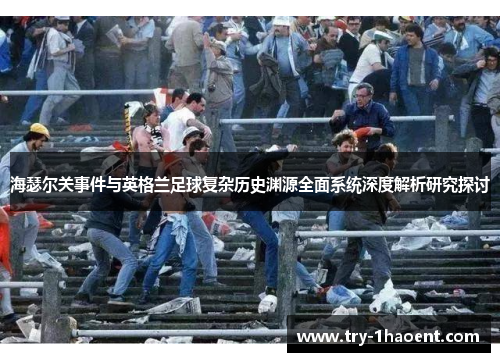 海瑟尔关事件与英格兰足球复杂历史渊源全面系统深度解析研究探讨 海瑟尔关事件与英格兰足球复杂历史渊源全面系统深度解析研究探讨