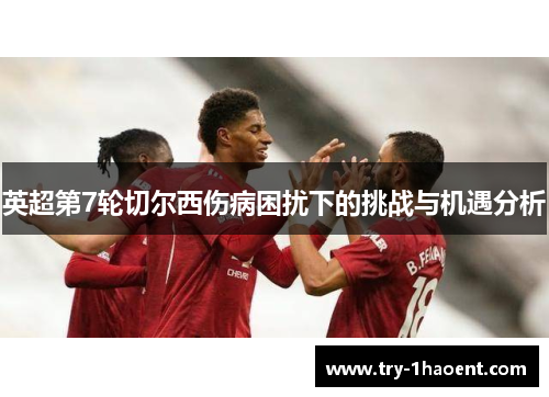 英超第7轮切尔西伤病困扰下的挑战与机遇分析