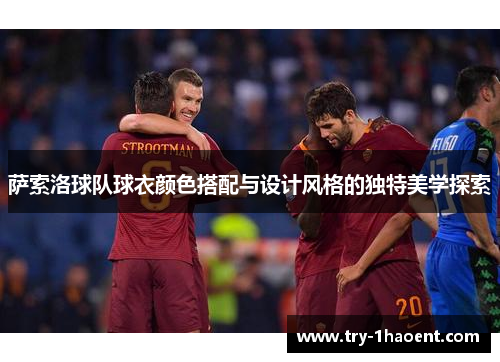 萨索洛球队球衣颜色搭配与设计风格的独特美学探索