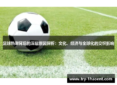 足球热潮背后的深层原因探析:文化、经济与全球化的交织影响 足球热潮背后的深层原因探析:文化、经济与全球化的交织影响
