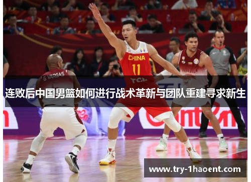 连败后中国男篮如何进行战术革新与团队重建寻求新生
