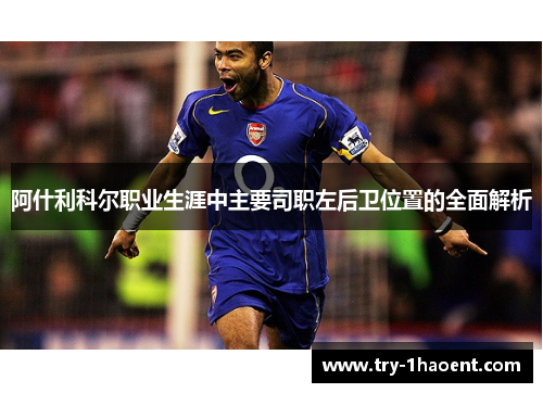 阿什利科尔职业生涯中主要司职左后卫位置的全面解析 阿什利科尔职业生涯中主要司职左后卫位置的全面解析