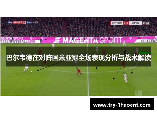 巴尔韦德在对阵国米亚冠全场表现分析与战术解读 巴尔韦德在对阵国米亚冠全场表现分析与战术解读