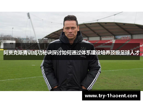 阿贾克斯青训成功秘诀探讨如何通过体系建设培养顶级足球人才 阿贾克斯青训成功秘诀探讨如何通过体系建设培养顶级足球人才