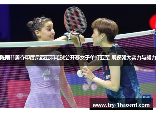 陈雨菲勇夺印度尼西亚羽毛球公开赛女子单打亚军 展现强大实力与毅力