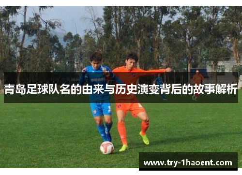 青岛足球队名的由来与历史演变背后的故事解析 青岛足球队名的由来与历史演变背后的故事解析