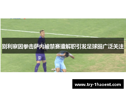 别利察因拳击萨内被禁赛遭解职引发足球圈广泛关注